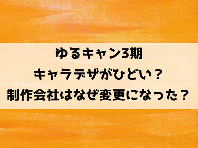 ゆるキャン3期キャラデザがひどい？制作会社はなぜ変更になった？